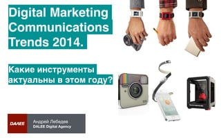 Андрей Лебедев

DALEE Digital Agency
Digital Marketing
Communications
Trends 2014.!
!
Какие инструменты
актуальны в этом году?
 