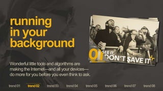 running
in your
background
Wonderful little tools and algorithms are
making the Internet—and all your devices—
do more for you before you even think to ask.
trend02
 