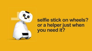 selfie stick on wheels?
or a helper just when
you need it?
 