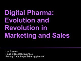 Digital Pharma:  Evolution and Revolution in Marketing and Sales Len Starnes Head of Global E-Business  Primary Care, Bayer Schering pharma 