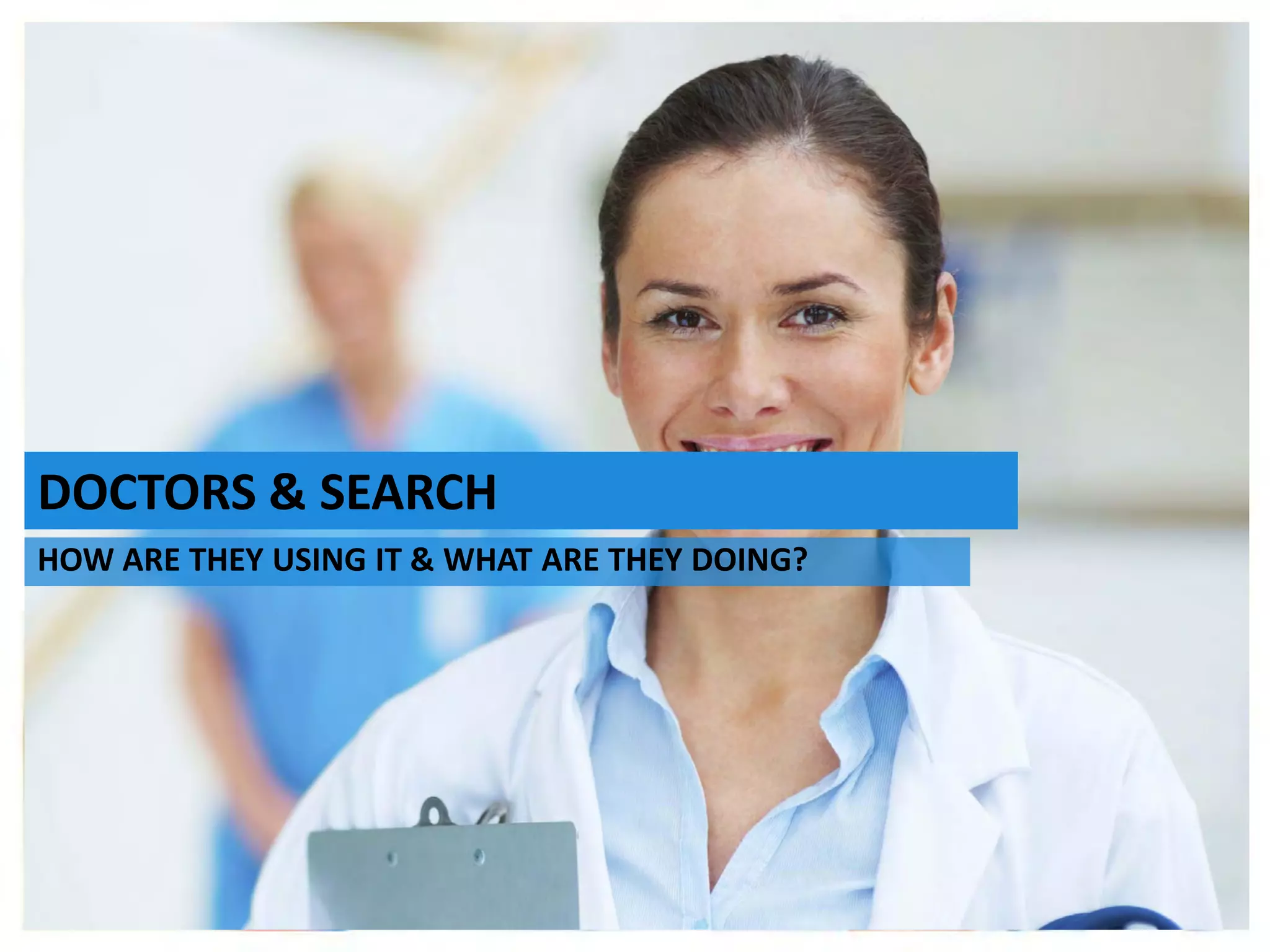 Stan Bilinski
Multi Channel Marketing Lead, Australia
The Importance of Search early in the
Development of your HCP MCM Strategy
July 2014
DOCTORS & SEARCH
HOW ARE THEY USING IT & WHAT ARE THEY DOING?
 