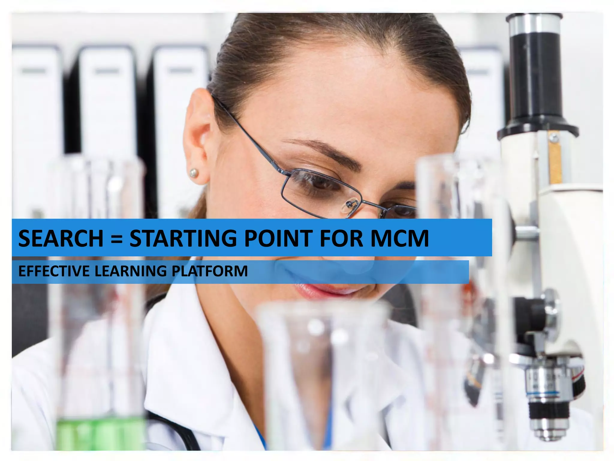 Stan Bilinski
Multi Channel Marketing Lead, Australia
The Importance of Search early in the
Development of your HCP MCM Strategy
July 2014
SEARCH = STARTING POINT FOR MCM
EFFECTIVE LEARNING PLATFORM
 