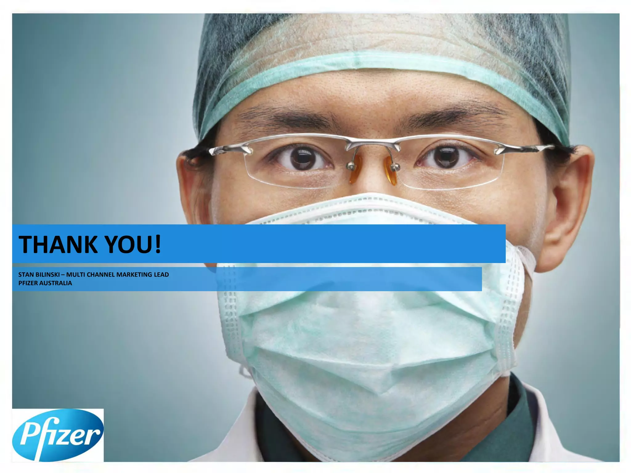 Stan Bilinski
Multi Channel Marketing Lead, Australia
The Importance of Search early in the
Development of your HCP MCM Strategy
July 2014
THANK YOU!
STAN BILINSKI – MULTI CHANNEL MARKETING LEAD
PFIZER AUSTRALIA
 