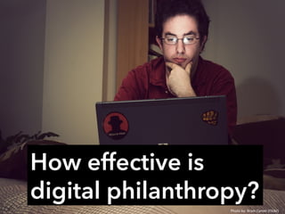 How effective is
digital philanthropy?
Photo	
  by:	
  Bram	
  Cymet	
  (Flickr)	
  
 