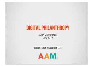 PRESENTED BY @andyhamflett
Digital philanthropy
AMA Conference
July 2014
AAM.
 