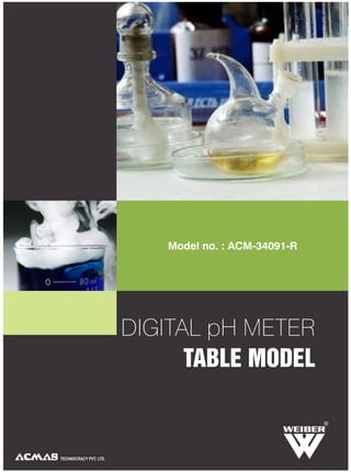 DIGITAL pH METER
TABLE MODEL
TECHNOCRACY PVT. LTD.
RR
Model no. : ACM-34091-R
 