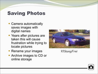 Saving Photos Camera automatically saves images with digital names Years after pictures are taken this will cause frustration while trying to locate pictures Rename your images Archive images to CD or online storage 95StangFrnt 