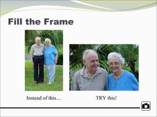 Fill the Frame  Instead of this… TRY this!  