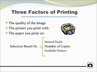 Three Factors of Printing The quality of the image  The printer you print with  The paper you print on  Desired Finish Selection Based On  Number of Copies Available Printers 