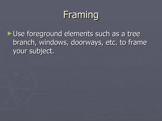 Framing Use foreground elements such as a tree branch, windows, doorways, etc. to frame your subject. 