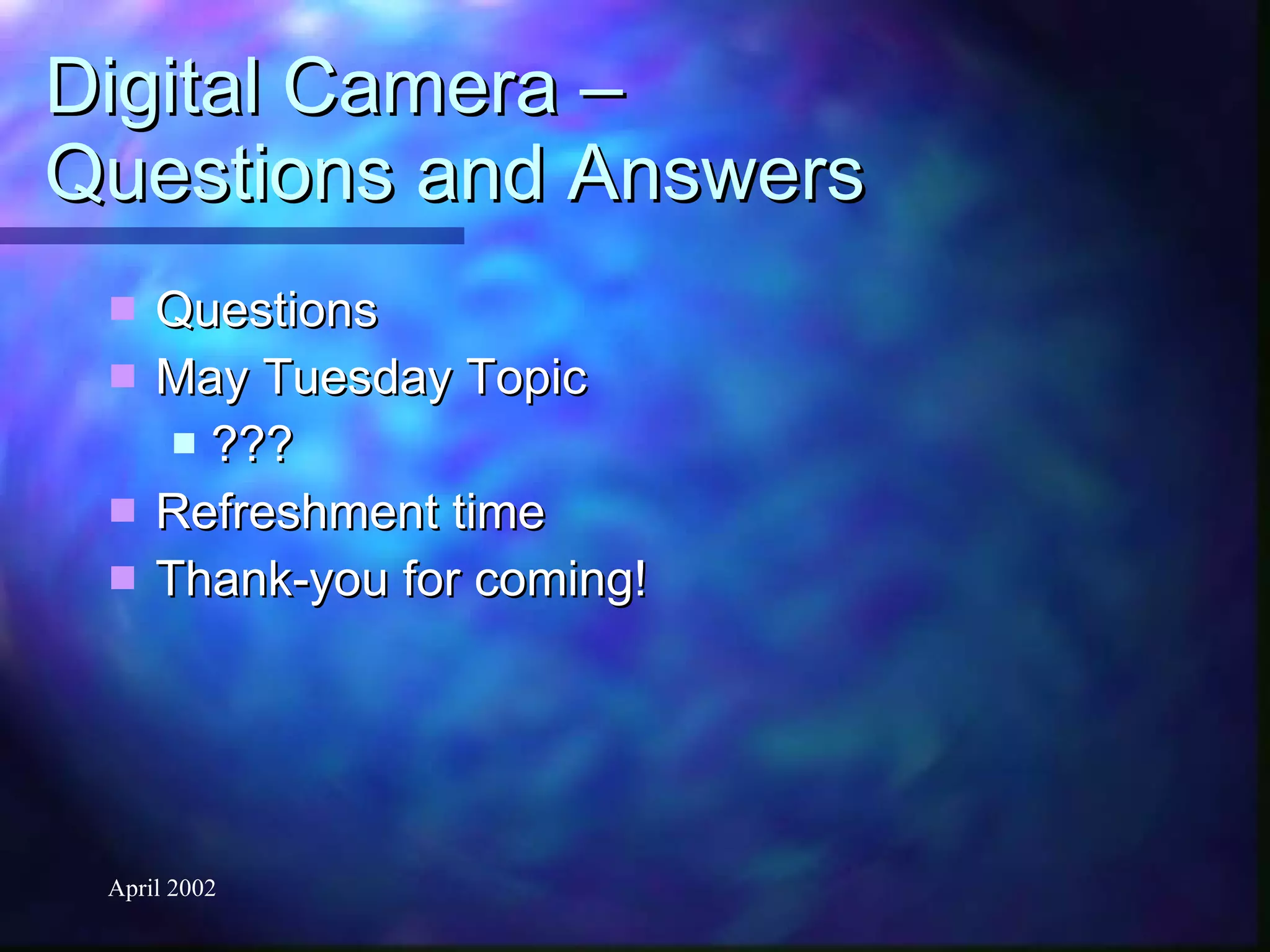 Digital Camera –  Questions and Answers Questions May Tuesday Topic ??? Refreshment time Thank-you for coming! 