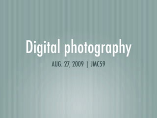 Digital photography
    AUG. 27, 2009 | JMC59
 