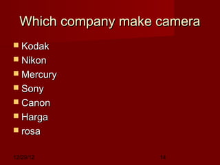 Which company make camera
 Kodak
 Nikon
 Mercury
 Sony
 Canon
 Harga
 rosa


12/29/12             14
 