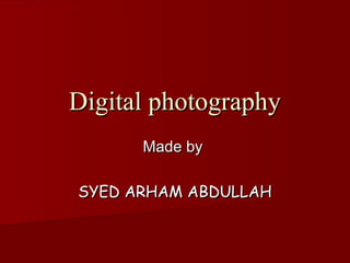 Digital photography
      Made by

SYED ARHAM ABDULLAH
 