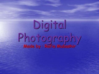 Digital
Photography
Made by : Rafia Mubashir
 