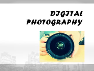 DIGITAL 
PHOTOGRAPHY 
 