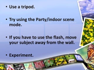 • Use a tripod.
• Try using the Party/indoor scene
mode.
• If you have to use the flash, move
your subject away from the wall.
• Experiment.
 