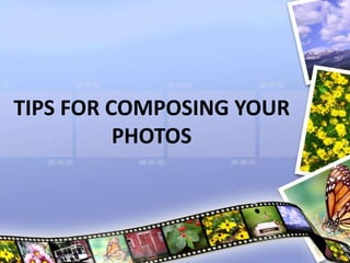 TIPS FOR COMPOSING YOUR
PHOTOS
 