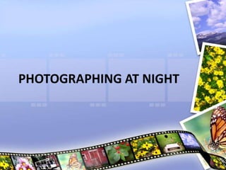 PHOTOGRAPHING AT NIGHT
 