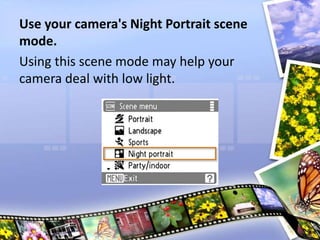 Use your camera's Night Portrait scene
mode.
Using this scene mode may help your
camera deal with low light.
 