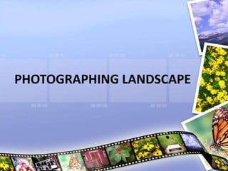 PHOTOGRAPHING LANDSCAPE
 