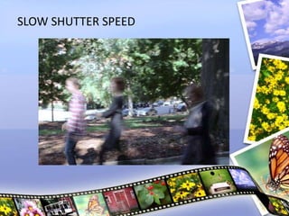 SLOW SHUTTER SPEED
 