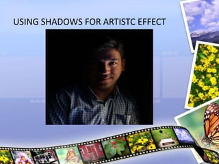 USING SHADOWS FOR ARTISTC EFFECT
 