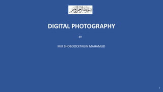 DIGITAL PHOTOGRAPHY
1
MIR SHOBOOCKTAGIN MAHAMUD
BY
 