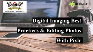 Digital Imaging Best
Practices & Editing Photos
With Pixlr
 