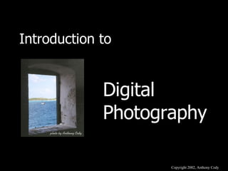 Digital Photography Introduction to Copyright 2002, Anthony Cody 