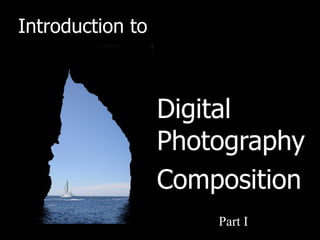 Introduction to



                  Digital
                  Photography
                  Composition
                      Part I
 