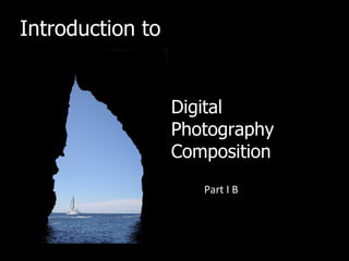 Introduction to


                  Digital
                  Photography
                  Composition
                     Part I B
 