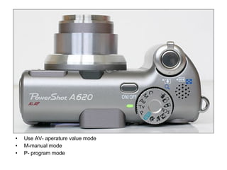 Use AV- aperature value mode M-manual mode P- program mode 
