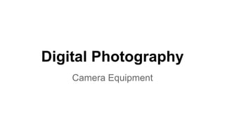 Camera Equipment
Digital Photography
 