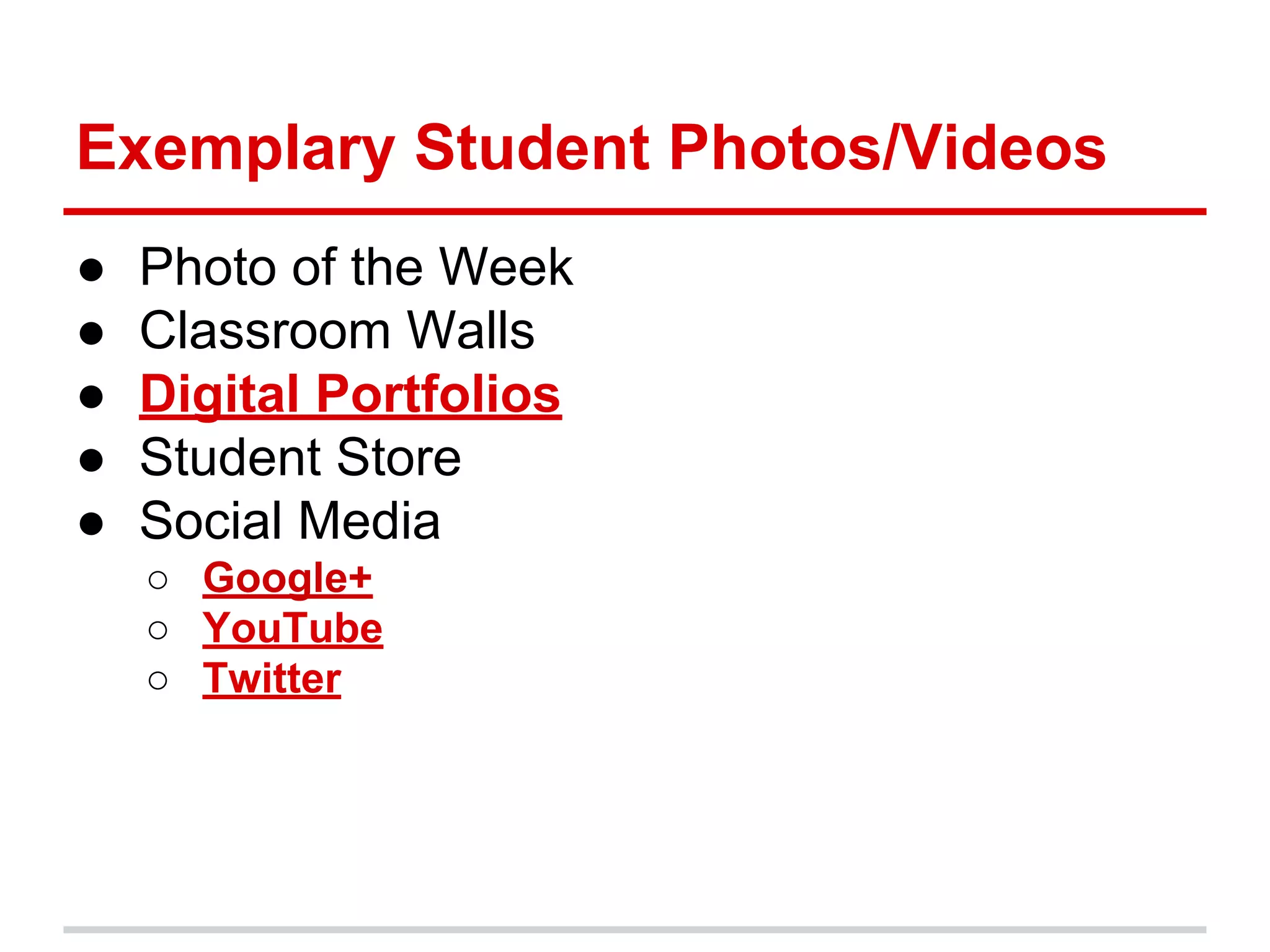 Exemplary Student Photos/Videos
● Photo of the Week
● Classroom Walls
● Digital Portfolios
● Student Store
● Social Media
○ Google+
○ YouTube
○ Twitter
 