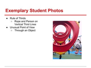 Exemplary Student Photos
● Rule of Thirds
○ Rope and Person on
Vertical Third Lines
● Unusual Point of View
○ Through an Object
 