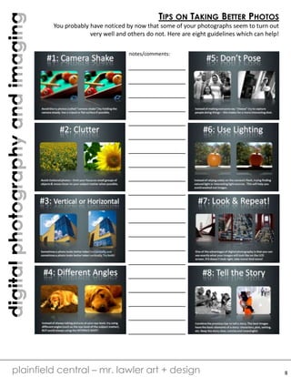 digitalphotographyandimaging
plainfield central – mr. lawler art + design
TIPS ON TAKING BETTER PHOTOS
You probably have noticed by now that some of your photographs seem to turn out
very well and others do not. Here are eight guidelines which can help!
notes/comments:
8
 