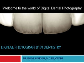 DIGITAL PHOTOGRAPHY IN DENTISTRY
DR.ANANT AGARWAL, M.D.S III, CPGIDS
 