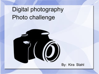 Digital photography
Photo challenge
:By Kira Stahl
 