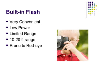Built-in Flash Very Convenient Low Power Limited Range 10-20 ft range Prone to Red-eye 