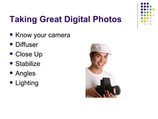 Taking Great Digital Photos Know your camera Diffuser Close Up Stabilize Angles Lighting 