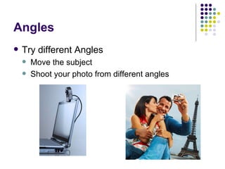 Angles Try different Angles Move the subject Shoot your photo from different angles 