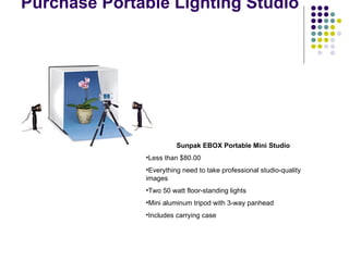 Purchase Portable Lighting Studio  Sunpak EBOX Portable Mini Studio   Less than $80.00 Everything need to take professional studio-quality images  Two 50 watt floor-standing lights  Mini aluminum tripod with 3-way panhead  Includes carrying case  