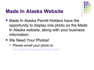 Made In Alaska Website Made In Alaska Permit Holders have the opportunity to display one photo on the Made In Alaska website, along with your business information. We Need Your Photos! Please email your photo to  [email_address] 