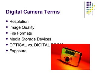 Digital Camera Terms Resolution Image Quality File Formats  Media Storage Devices OPTICAL vs. DIGITAL ZOOM Exposure 