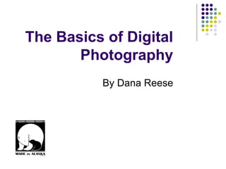 The Basics of Digital Photography By Dana Reese 