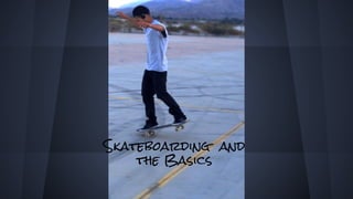 Skateboarding and
the Basics
 