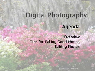 Digital Photography Agenda  Overview  Tips for Taking Good Photos  Editing Photos 4/16/2010 Sarah Rosedahl 1 