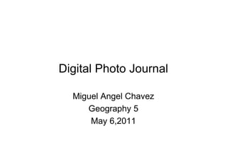 Digital Photo Journal

  Miguel Angel Chavez
     Geography 5
      May 6,2011
 
