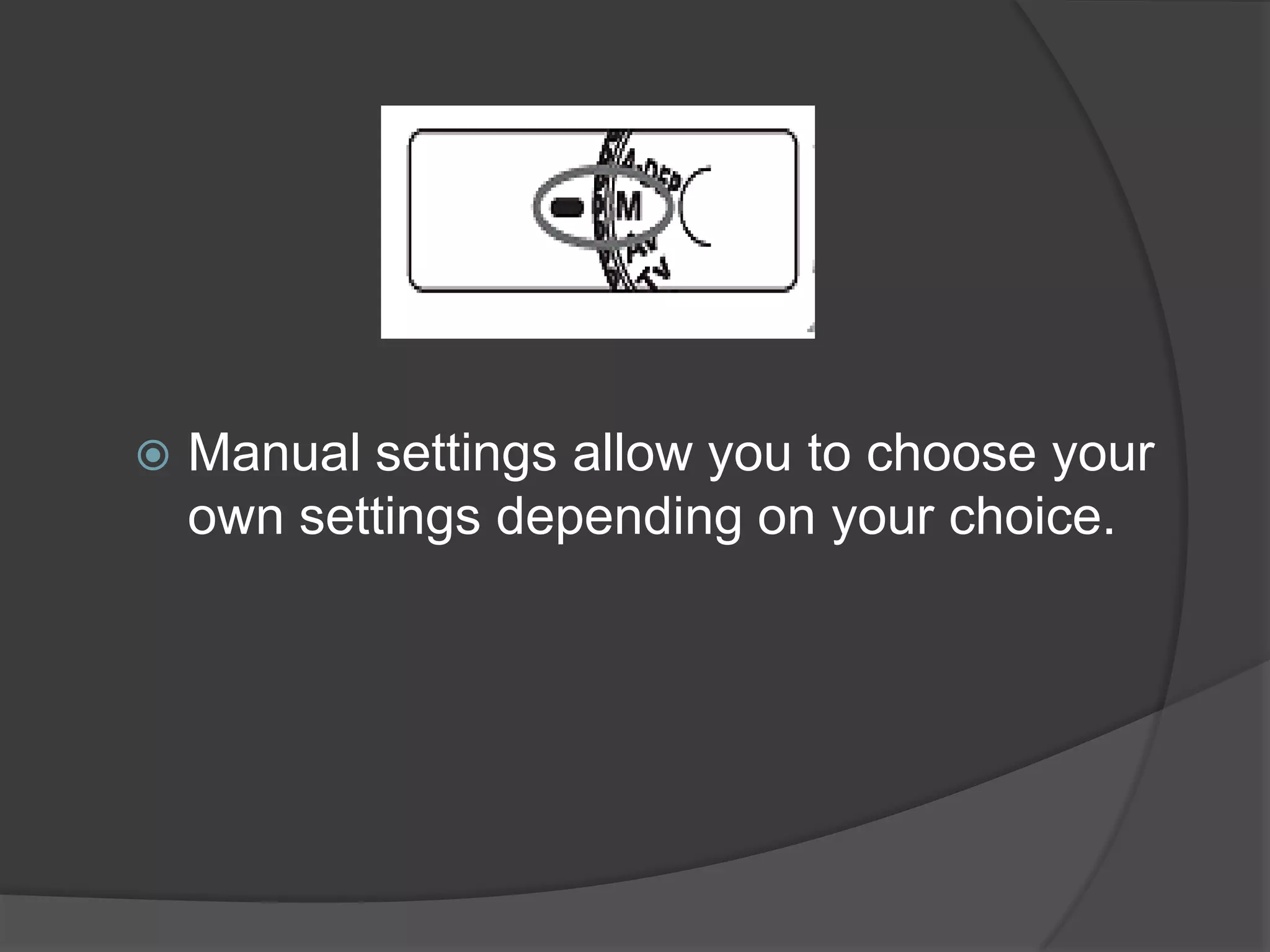    Manual settings allow you to choose your
    own settings depending on your choice.
 